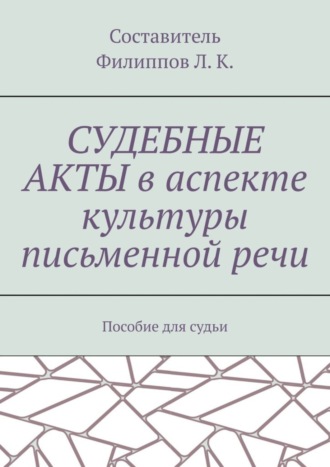Судебные акты в аспекте культуры письменной речи. Пособие для судьи