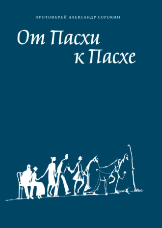 От Пасхи к Пасхе. Пособие по катехизации, или оглашению, составленное на основе многолетнего опыта в Феодоровском соборе в Санкт-Петербурге