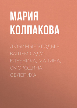 Любимые ягоды в вашем саду: клубника, малина, смородина, облепиха