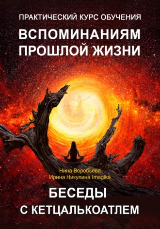 Практический курс вспоминаний прошлых жизней. Беседы с Кетцалькоатлем