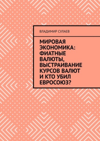 Мировая экономика: фиатные валюты, выстраивание курсов валют и кто убил Евросоюз?