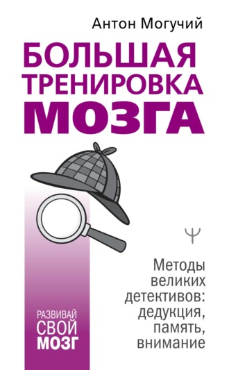 Большая тренировка мозга. Методы великих детективов: дедукция, память, внимание