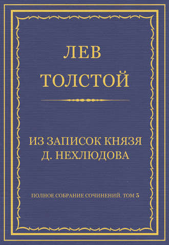 Полное собрание сочинений. Том 5. Произведения 1856–1859 гг. Из записок князя Д. Нехлюдова