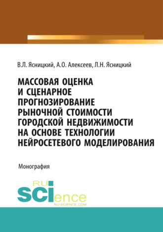 Массовая оценка и сценарное прогнозирование рыночной стоимости городской недвижимости на основе технологий нейросетевого моделирования. (Бакалавриат, Магистратура, Специалитет). Монография.