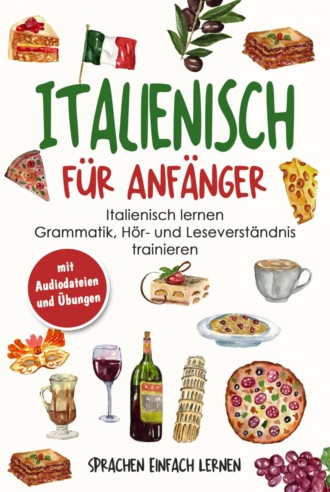 Italienisch für Anfänger: Italienisch lernen - Grammatik, Hör- und Leseverständnis trainieren (mit Audiodateien und Übungen)