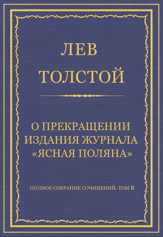 Полное собрание сочинений. Том 8. Педагогические статьи 1860–1863 гг. О прекращении издания педагогического журнала «Ясная Поляна»