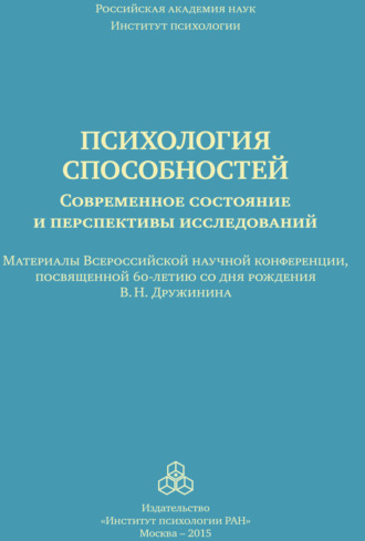 Психология способностей. Современное состояние и перспективы исследований. Материалы Всероссийской научной конференции, посвященной 60-летию со дня рождения В. Н. Дружинина, ИП РАН, 25-26 сентября 201