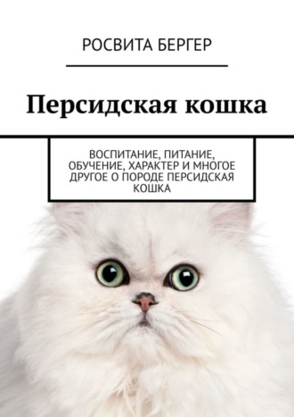 Персидская кошка. Воспитание, питание, обучение, характер и многое другое о породе персидская кошка