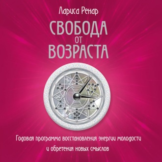 Свобода от возраста. Годовая программа восстановления энергии молодости и обретения новых смыслов