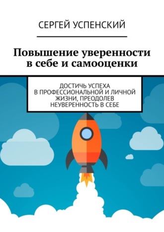 Повышение уверенности в себе и самооценки. Достичь успеха в профессиональной и личной жизни, преодолев неуверенность в себе