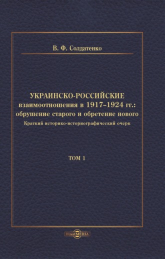 Украинско-российские взаимоотношения в 1917–1924 гг. Обрушение старого и обретение нового. Том 1