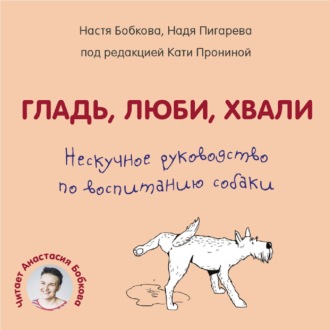 Гладь, люби, хвали. Нескучное руководство по воспитанию собаки