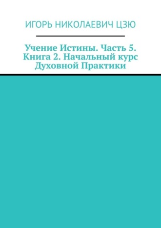 Учение Истины. Часть 5. Книга 2. Начальный курс Духовной Практики