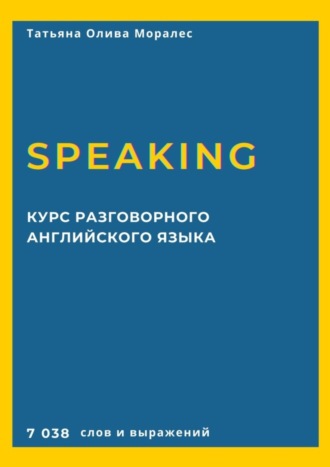 Курс разговорного английского языка. Speaking. 7 038 слов и выражений