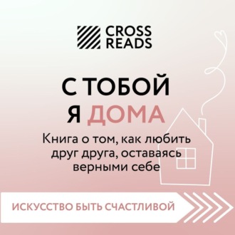 Саммари книги «С тобой я дома. Книга о том, как любить друг друга, оставаясь верными себе»