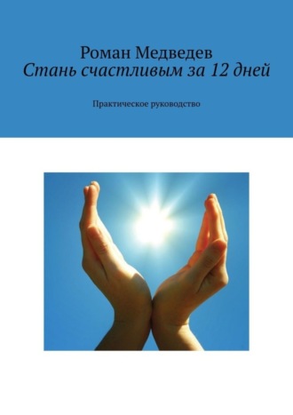 Стань счастливым за 12 дней. Практическое руководство