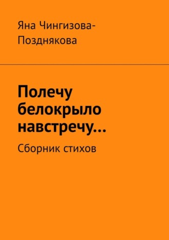 Полечу белокрыло навстречу… Сборник стихов