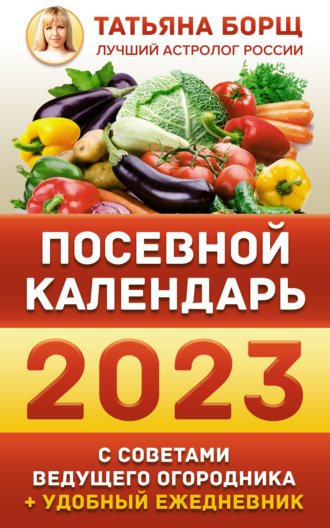 Посевной календарь на 2023 год с советами ведущего огородника + удобный ежедневник