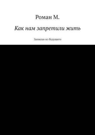 Как нам запретили жить. Записки из будущего