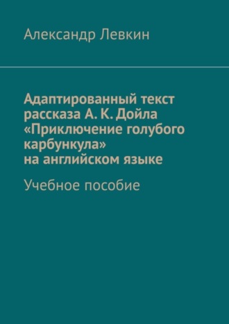 Адаптированный текст рассказа А. К. Дойла «Приключение голубого карбункула» на английском языке. Учебное пособие