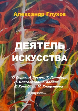 Деятель искусства. О. Серик, А. Лесюк, Т. Гринберг, Н. Благодатов, Ч. Хасаев, Е. Колобова, М. Гладышева и другие…