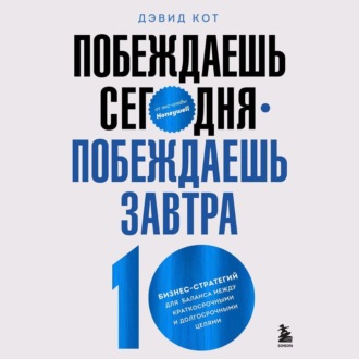 Побеждаешь сегодня – побеждаешь завтра. 10 бизнес-стратегий для баланса между краткосрочными и долгосрочными целями от экс-главы Honeywell