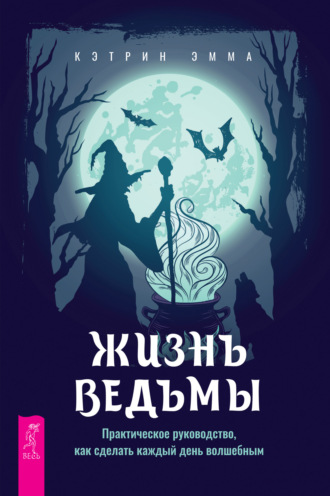 Жизнь ведьмы. Практическое руководство, как сделать каждый день волшебным