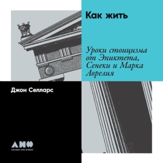 Как жить. Уроки стоицизма от Эпиктета, Сенеки и Марка Аврелия