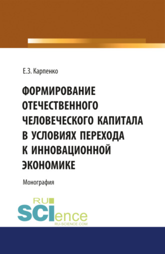 Формирование отечественного человеческого капитала в условиях перехода к инновационной экономике. (Аспирантура, Бакалавриат, Магистратура, Специалитет). Монография.