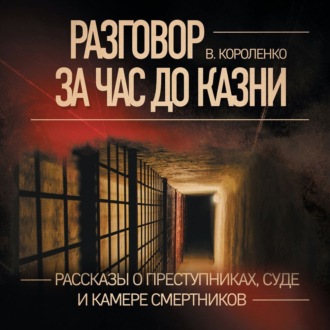 Разговор за час до казни. Рассказы о преступниках, суде и камере смертников