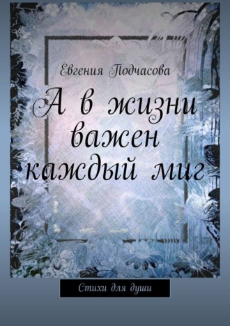 А в жизни важен каждый миг. Стихи для души