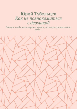 Как не познакомиться с девушкой. Гляжусь в себя, как в зеркало кривое, исследуя художественно ночь…