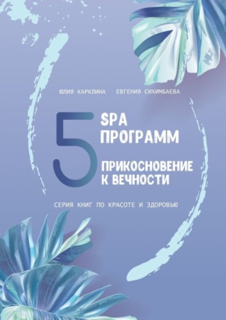 5 SPA программ. Прикосновение к вечности. Серия книг по красоте и здоровью