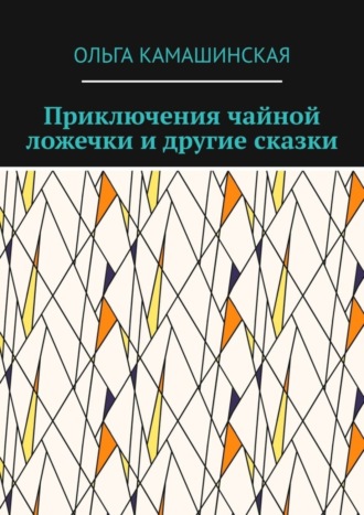 Приключения чайной ложечки и другие сказки