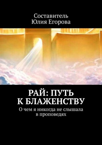 Рай: Путь к блаженству. О чем я никогда не слышала в проповедях