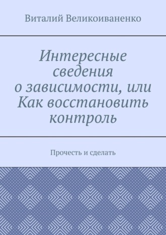 Интересные сведения о зависимости, или Как восстановить контроль. Прочесть и сделать