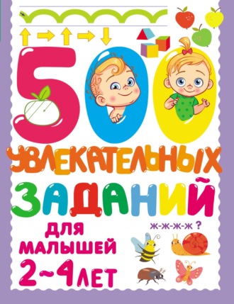 500 увлекательных заданий для малышей 2–4 лет