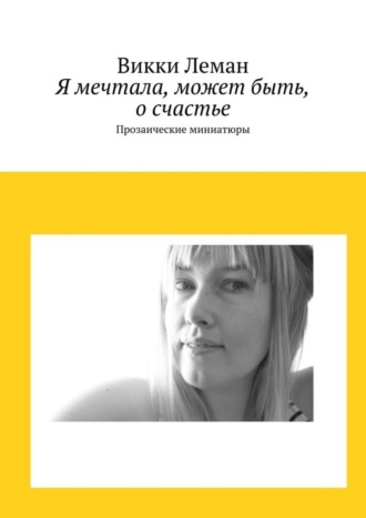 Я мечтала, может быть, о счастье. Прозаические миниатюры