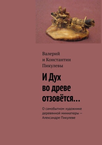 И Дух во древе отзовётся… О самобытном художнике деревянной миниатюры – Александре Пикулеве