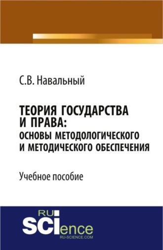 Теория государства и права: основы методологического и методического обеспечения. (Аспирантура, Бакалавриат, Магистратура, Специалитет). Учебное пособие.