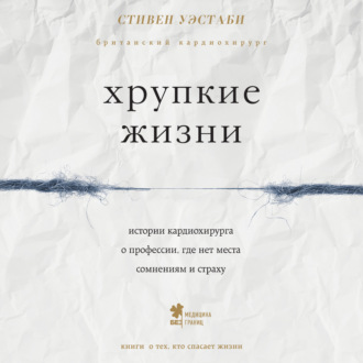 Хрупкие жизни. Истории кардиохирурга о профессии, где нет места сомнениям и страху