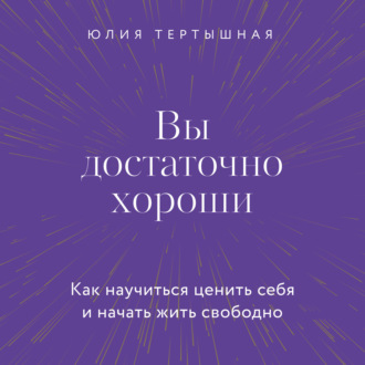 Вы достаточно хороши. Как научиться ценить себя и начать жить свободно