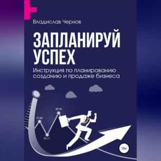 Запланируй успех. Бизнес-план по созданию и продаже бизнеса