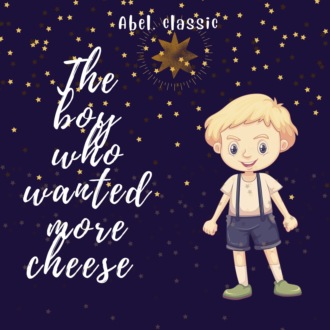 The Boy Who Wanted More Cheese - Abel Classics: fairytales and fables