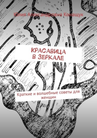 Красавица в зеркале. Краткие и волшебные советы для женщин
