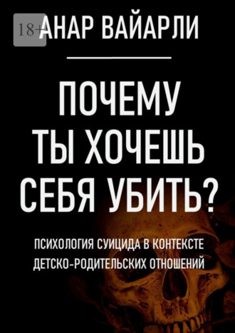 Почему ты хочешь себя убить? Психология суицида в контексте детско-родительских отношений