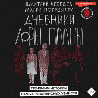 Дневники Лоры Палны. Тру-крайм истории самых резонансных убийств