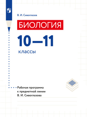 Биология. Рабочие программы. Предметная линия учебников Сивоглазова В.И. 10-11 классы. Базовый уровень