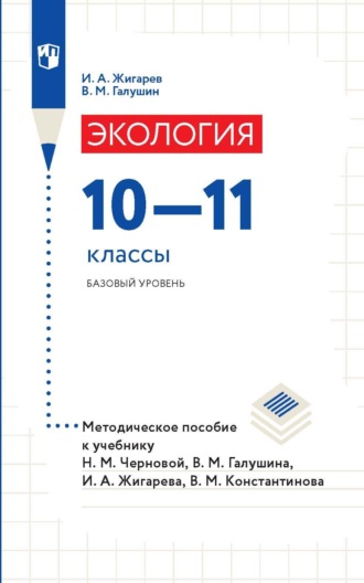 Экология. 10-11 классы. Базовый уровень. Методическое пособие к учебнику Н. М. Черновой, В. М. Галушина, И. А. Жигарева, В. М. Константинова