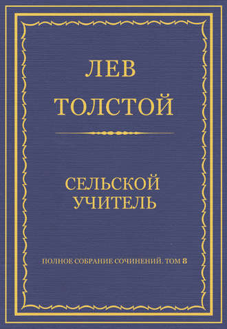 Полное собрание сочинений. Том 8. Педагогические статьи 1860–1863 гг. Сельский учитель